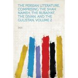 The Persian Literature, Comprising The Shah Nameh, The Rubaiyat, The Divan, and The Gulistan