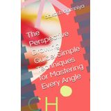 The Perspective Drawing Guide: Simple Techniques for Mastering Every Angle