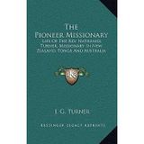 [(The Pioneer Missionary: Life of the REV. Nathaniel Turner, Missionary in New Zealand, Tonga and Australia)] [Author: J G Turner] published on (September, 2010)