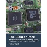 The Pioneer Race: An architecture analysis of the Sega Saturn, PlayStation, Virtual Boy, and Nintendo 64 (Architecture of Consoles: A practical analysis (book), Band 3)