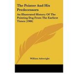 [(The Pointer and His Predecessors: An Illustrated History of the Pointing Dog from the Earliest Times (1906))] [Author: William Arkwright] published on (April, 2009)
