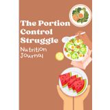 The Portion Control Struggle: A 90-Day Nutrition & Wellness Tracker: Conquer Your Cravings, Track Your Meals, and Find Balance—One Bite at a Time!