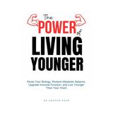 The Power of Living Younger: Reset Your Biology, Restore Metabolic Balance, Upgrade Immune Function, & Live Younger Than Your Years