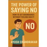 The Power of Saying No: How to Set Boundaries Without Feeling Guilty (The Better You Blueprint series : 10 Short Reads To Transform Your Life)