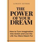 The Power of Your Dream: How to Turn Imagination Into Action and Live the Life You Were Meant For