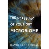 The Power of Your Gut Microbiome: The Definitive Guide to Improving Your Digestion, Mood, and Immune Health Through the Gut