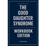 The Powerful Knowledge Gained From The Good Daughter Syndrome Workbook Edition: How to Ruthlessly Apply Katherine Fabrizio’s Book in Real Life