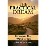 The Practical Dream: Retirement That Works For You: Retirement goals, smart investing, health and vitality, identity, estate planning, legacy creation and designing your day-to-day life.