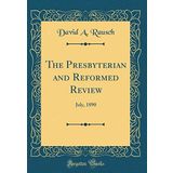 The Presbyterian and Reformed Review: July, 1890 (Classic Reprint)