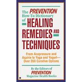 The Prevention How-To Dictionary of Healing Remedies and Techniques: From Acupressure and Aspirin to Yoga and Yogurt: Over 350 Curative Options