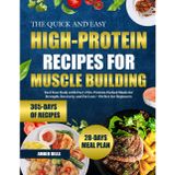 THE QUICK AND EASY HIGH-PROTEIN RECIPES FOR MUSCLE BUILDING: Fuel Your Body with Over 250+ Protein-Packed Meals for Strength, Recovery, and Fat Loss—Perfect for Beginners
