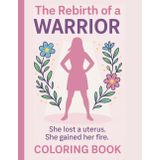 The Rebirth Of A Warrior - She Lost A Uterus - She Gained Her Fire: Hysterectomy Coloring Book