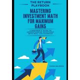 THE RETURN PLAYBOOK-Mastering Investment Math for Maximum Gains: A Beginner’s Guide to Understanding Investment with Real-Life Examples (Money Masters: The Ultimate Wealth-Building Series)