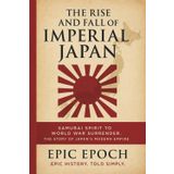 The Rise and Fall of Imperial Japan: Samurai Spirit to World War Surrender. The Story of Japan’s Modern Empire (The Rise and Fall Series, Band 17)