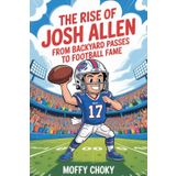 THE RISE OF JOSH ALLEN: FROM BACKYARD PASSES TO FOOTBALL FAME: A Fun and Inspiring NFL Story About Believing in Yourself and Chasing Big Dreams (Inspiring Football Legends for Kids)