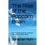 The Rise of the Popcorn Brain: How Machines Stole Our Attention — and How to Take It Back
