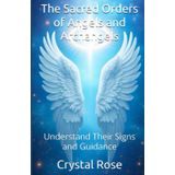 The Sacred Orders of Angels and Archangels: Understand Their Signs and Guidance (Crystal Rose Magic)