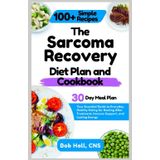 The Sarcoma Recovery Diet Plan and Cookbook: Your Essential Guide to Everyday Healthy Eating for Healing After Treatment, Immune Support, and Lasting Energy