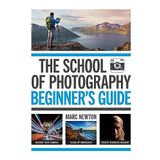 The School of Photography: Beginner’s Guide: Master your camera, clear up confusion, create stunning imagery