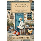 The Secret in the Sauce: Kitchen Wisdom and Life Lessons from an Irish Cookery School, with Recipes