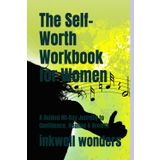 The Self-Worth Workbook for Women: A Guided 90-Day Journey to Confidence, Healing & Growth