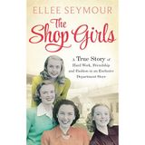 The Shop Girls: A True Story of Hard Work, Friendship and Fashion in an Exclusive 1950s Department Store
