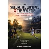 The Sideline, the Clipboard & the Whistle: From Sidelines to Scholarships: Raising a D1 Athlete Without Regret