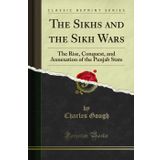 The Sikhs and the Sikh Wars: The Rise, Conquest, and Annexation of the Punjab State (Classic Reprint)