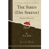 The Siren (Die Sirene): Operetta in Three Acts (Classic Reprint)