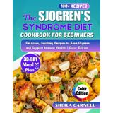 The Sjogren's Syndrome Diet Cookbook For Beginners: Delicious, Soothing Recipes to Ease Dryness and Support Immune Health | Color Edition