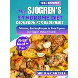 The Sjogren's Syndrome Diet Cookbook For Beginners: Delicious, Soothing Recipes to Ease Dryness and Support Immune Health