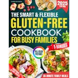 The Smart & Flexible Gluten-Free Cookbook for Busy Families: Budget-Friendly, Fast Meals & Baking Hacks for Better Digestion, More Energy, and Traditional Flavors Everyone Will Love