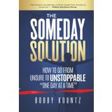 THE SOMEDAY SOLUTION: HOW TO GO FROM unsure TO UNSTOPPABLE "ONE DAY AT A TIME"