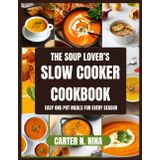The Soup Lover’s Slow Cooker Cookbook: Easy One-Pot Meals for Every Season