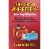 The Spam Whisperer 2: Never Stop Whispering: More Hilarious Conversations with Aspiring Criminals and Bots Who Instantly Regret Engaging with Me