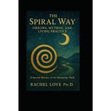 The Spiral Way: Origins, Mythos, and Living Practice: A Sacred History of the Harmonic Path