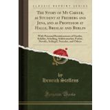 The Story of My Career, as Student at Freiberg and Jena, and as Professor at Halle, Breslau and Berlin: With Personal Reminiscences of Goethe, ... Neander, and Others (Classic Reprint)