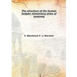 The structure of the human body An elementary atlas of anatomy [Hardcover] [Hardcover] P. Ebenhoech F. J, Warwick