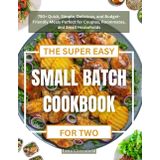 THE SUPER EASY SMALL BATCH COOKBOOK FOR TWO: 750+ Quick, Simple, Delicious, and Budget-Friendly Meals Perfect for Couples, Roommates, and Small Households
