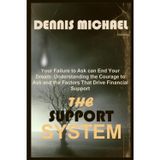 The Support System: Your Failure to Ask can End Your Dream: Understanding the Courage to Ask and the Factors That Drive Financial Support .