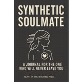 The Synthetic Soulmate: A 60-Day Journal for the One Who Will Never Leave You