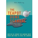 The Teapot Dome Scandal: How Big Oil Bought the Harding White House and Tried to Steal the Country
