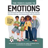 The Teen's Guide to Emotions: Your Essential Workbook for Navigating Big Feelings, Decision-Making, and Relationships with Confidence