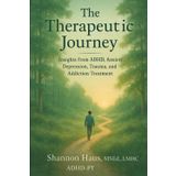 The Therapeutic Journey: Insights from ADHD, Anxiety, Trauma, and Addiction Treatment: Includes A 12-Week Recovery Workbook with Tools for ADHD, Anxiety, Trauma, and Addiction