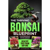 The Thriving Bonsai Blueprint: The Simple Beginner System for Keeping Your Tree Alive, Healthy, and Beautiful from Day One — Even If You’ve Never Grown a Bonsai Before