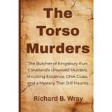 The Torso Murders: The Butcher of Kingsbury Run: Cleveland’s Unsolved Murders, Shocking Evidence, DNA Clues, and a Mystery That Still Haunts