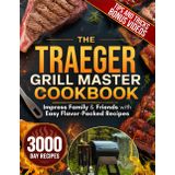 The Traeger Grill Master Cookbook: Impress Family & Friends with Easy, Mouthwatering Recipes, Pro Smoking Tips, and Unforgettable Wood-Fired Meals from Breakfast to BBQ