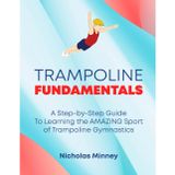 The Trampoline Fundamentals: A step by step guide to learning the amazing sport of Trampoline Gymnastics