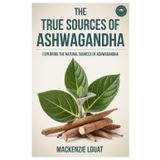 The True Sources of Ashwagandha: Exploring the Natural Sources of Ashwagandha