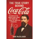The True Story Behind Coca-Cola: The Birth of the World's Most Iconic Soft Drink and the Legacy of John Stith Pemberton